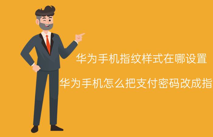 华为手机指纹样式在哪设置 华为手机怎么把支付密码改成指纹？